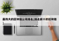 最伟大的区块链公司排名[排名前十的区块链]