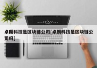 卓朗科技是区块链公司[卓朗科技是区块链公司吗]