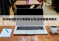 区块链贷款中介有哪些公司[区块链借贷模式]