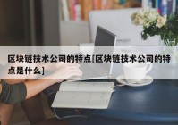 区块链技术公司的特点[区块链技术公司的特点是什么]