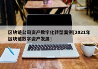 区块链公司资产数字化转型案例[2021年区块链数字资产发展]