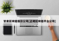 甘肃区块链报价公司[正规区块链平台公司]