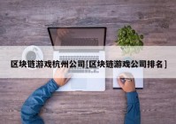 区块链游戏杭州公司[区块链游戏公司排名]