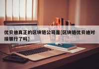 优贝迪真正的区块链公司是[区块链优贝迪对接银行了吗]