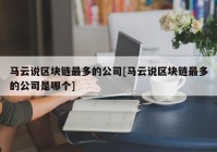 马云说区块链最多的公司[马云说区块链最多的公司是哪个]