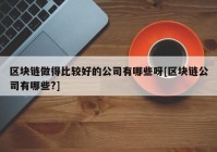 区块链做得比较好的公司有哪些呀[区块链公司有哪些?]