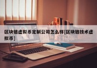 区块链虚拟币定制公司怎么样[区块链技术虚拟币]