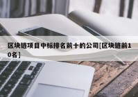 区块链项目中标排名前十的公司[区块链前10名]