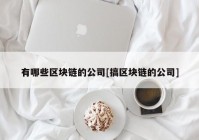 有哪些区块链的公司[搞区块链的公司]