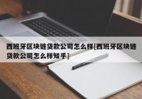 西班牙区块链贷款公司怎么样[西班牙区块链贷款公司怎么样知乎]