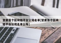 甘肃首个区块链平台公司名单[甘肃首个区块链平台公司名单公布]