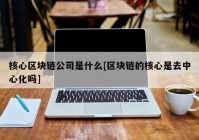 核心区块链公司是什么[区块链的核心是去中心化吗]