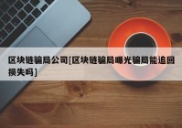 区块链骗局公司[区块链骗局曝光骗局能追回损失吗]