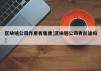 区块链公司作用有哪些[区块链公司有前途吗]