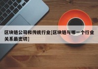 区块链公司和传统行业[区块链与哪一个行业关系最密切]