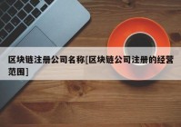 区块链注册公司名称[区块链公司注册的经营范围]