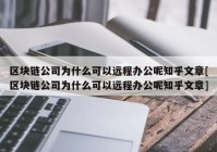 区块链公司为什么可以远程办公呢知乎文章[区块链公司为什么可以远程办公呢知乎文章]