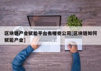 区块链产业赋能平台有哪些公司[区块链如何赋能产业]