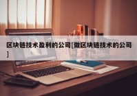 区块链技术盈利的公司[做区块链技术的公司]