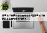 区块链行业扶持基金有哪些公司[区块链行业扶持基金有哪些公司参与]