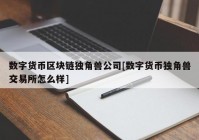 数字货币区块链独角兽公司[数字货币独角兽交易所怎么样]