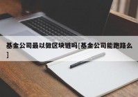 基金公司最以做区块链吗[基金公司能跑路么]